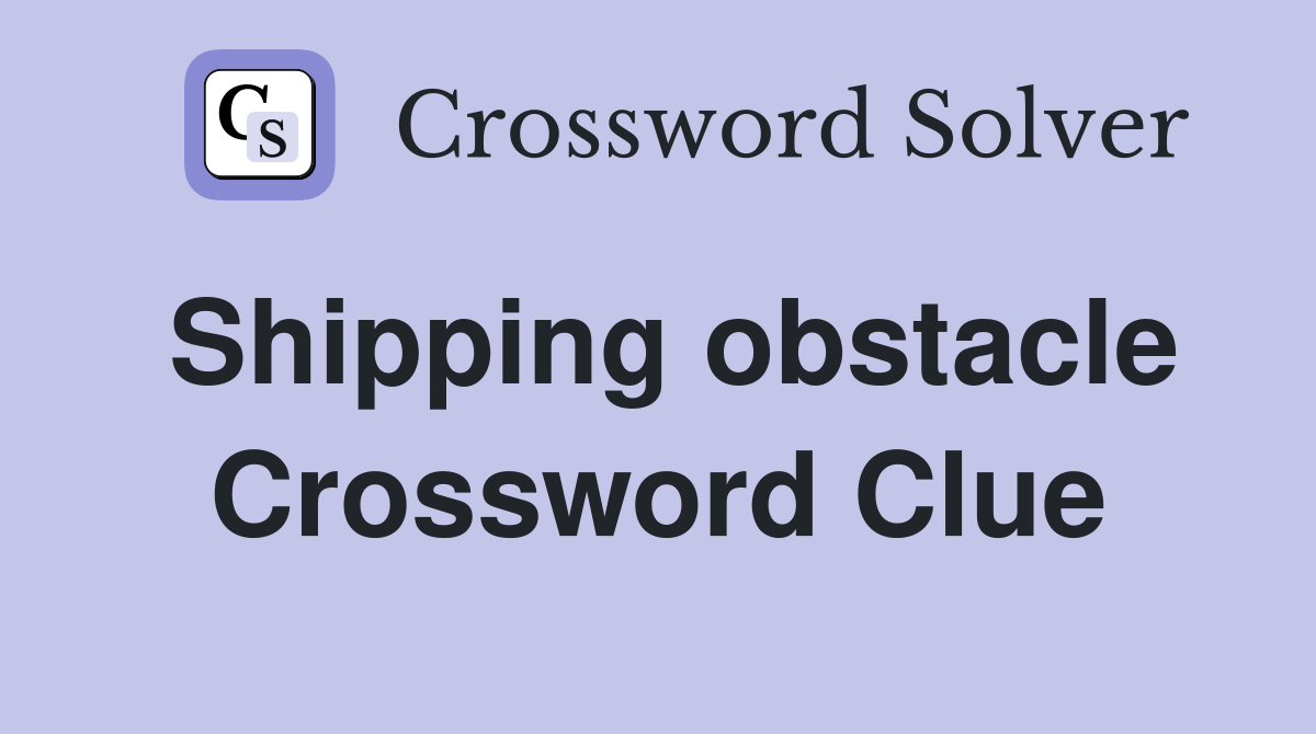 Shipping obstacle Crossword Clue