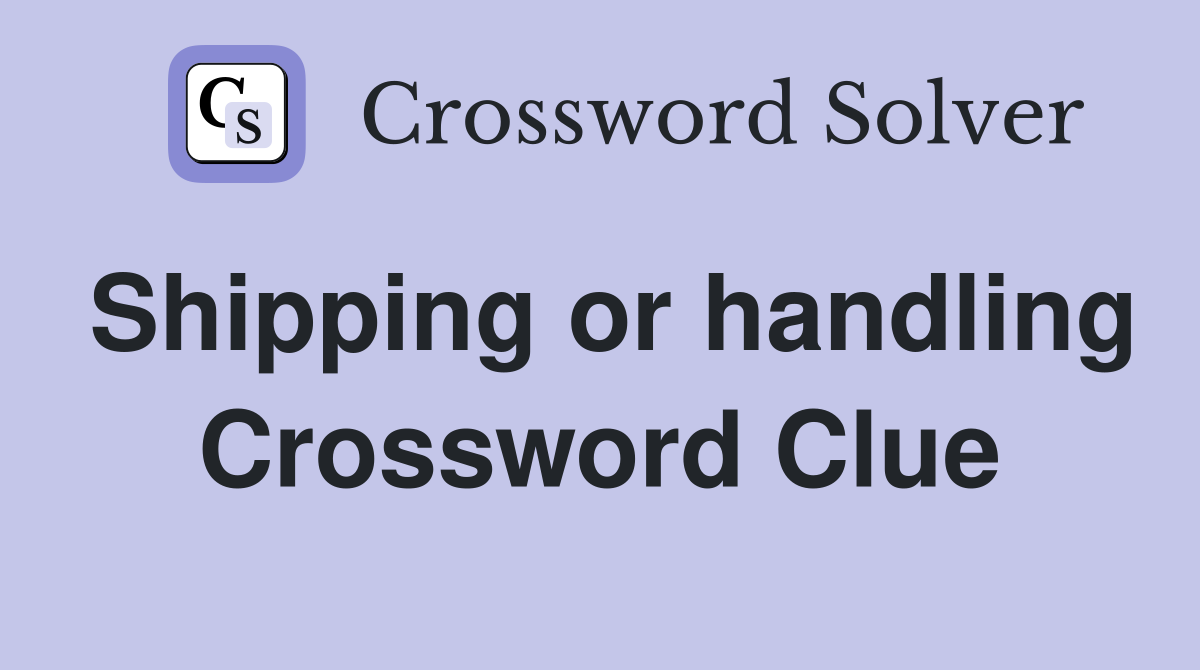 Shipping or handling Crossword Clue