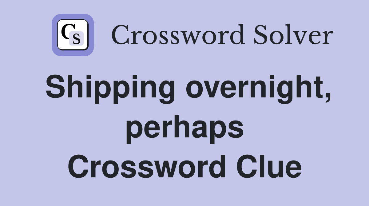 Shipping overnight, perhaps Crossword Clue