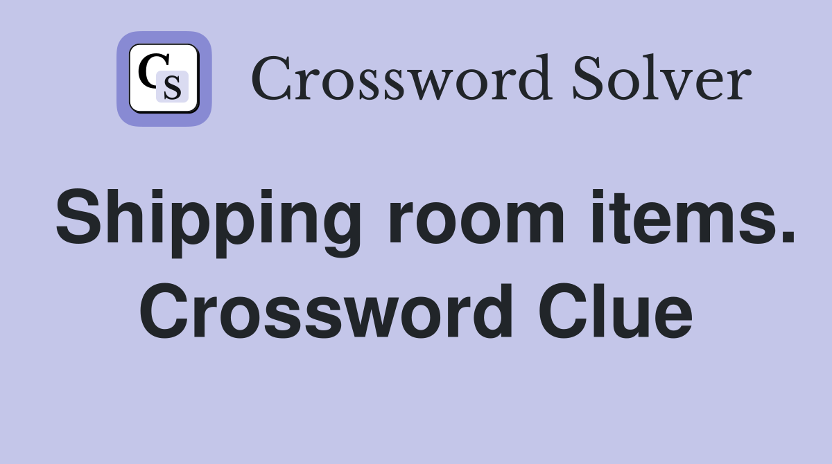 Shipping room items. Crossword Clue