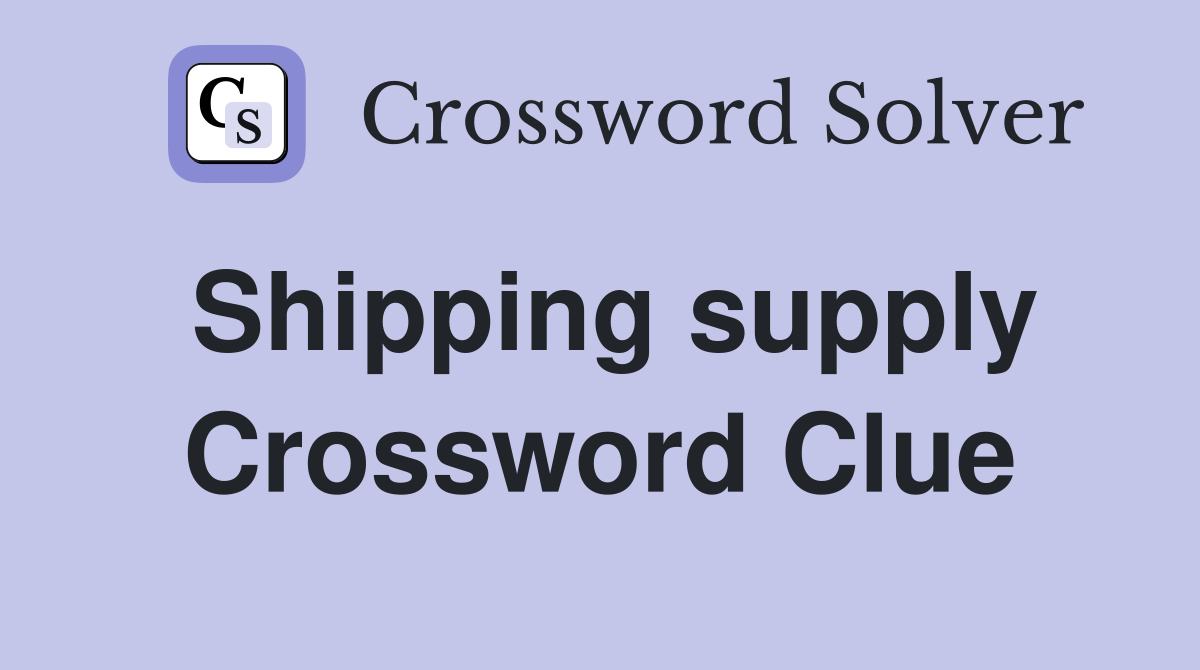 Shipping supply Crossword Clue