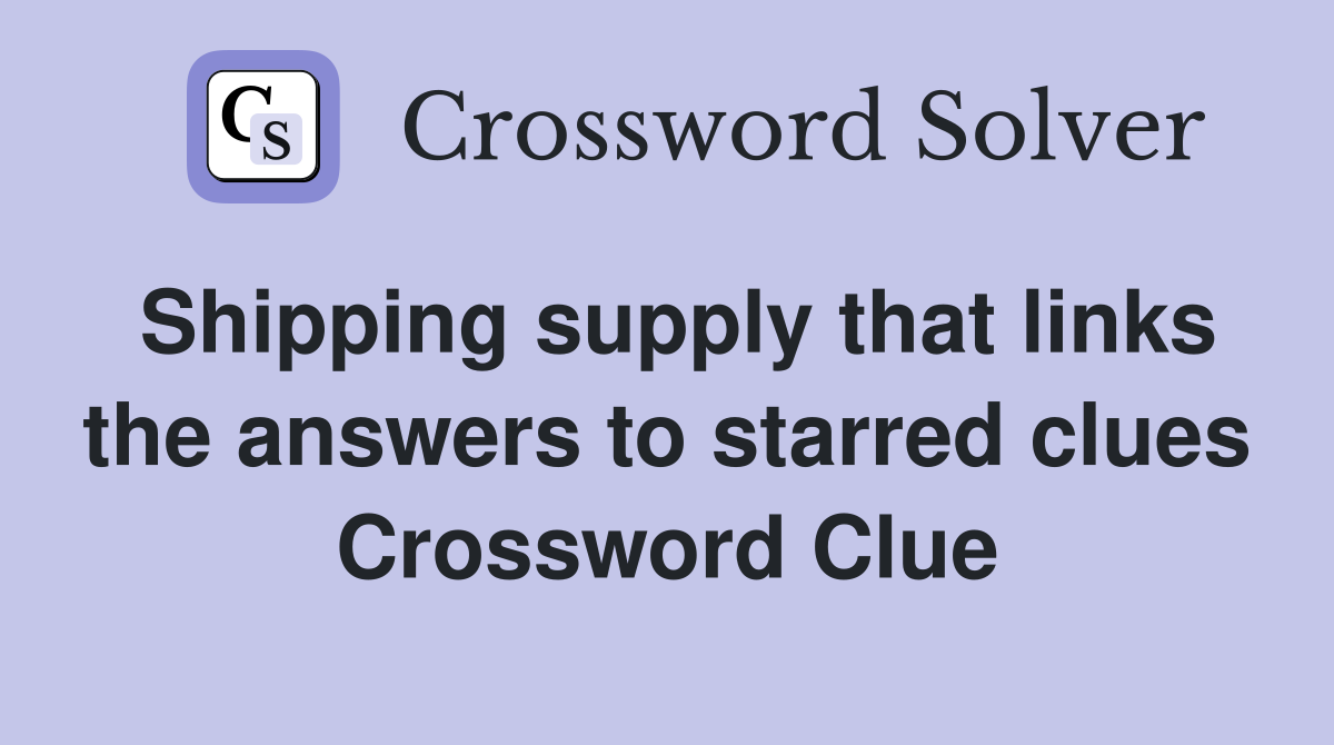 Shipping supply that links the answers to starred clues Crossword Clue