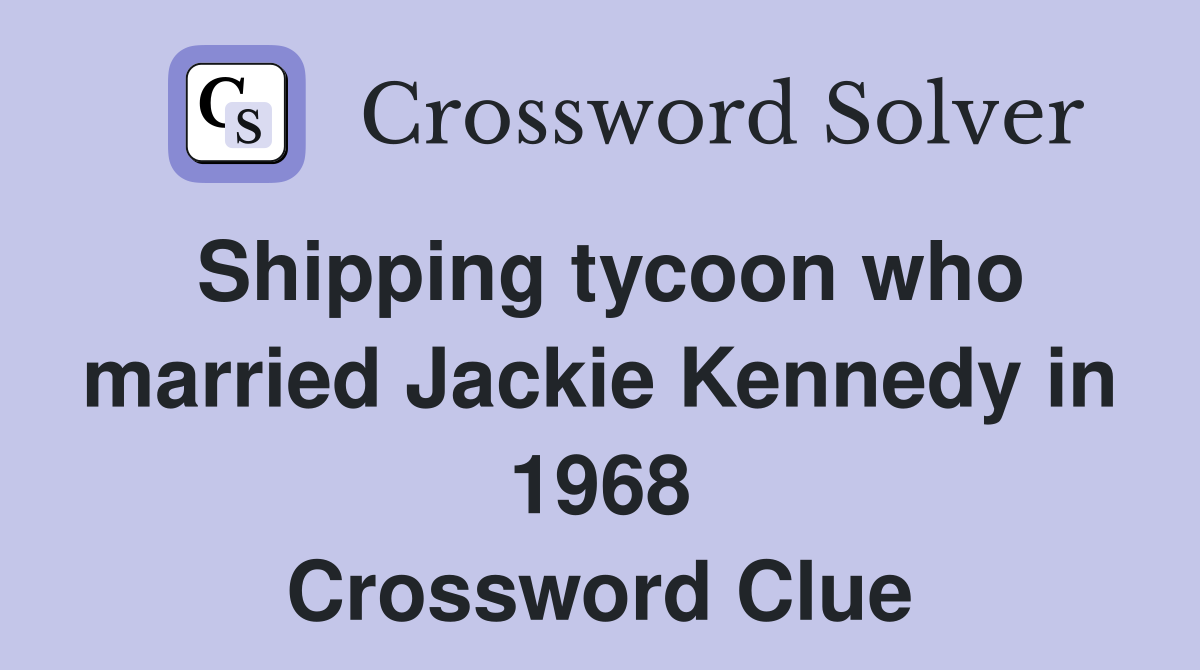 Shipping tycoon who married Jackie Kennedy in 1968 Crossword Clue