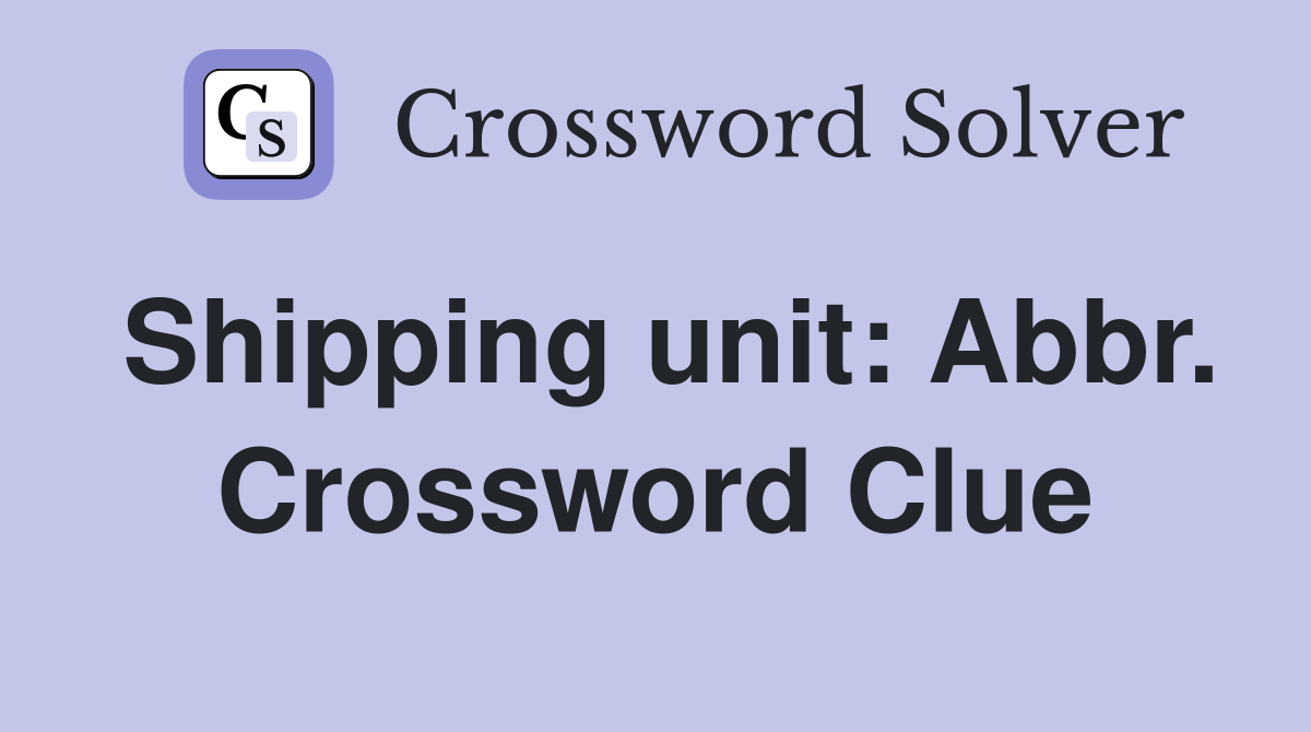 Shipping unit: Abbr. Crossword Clue