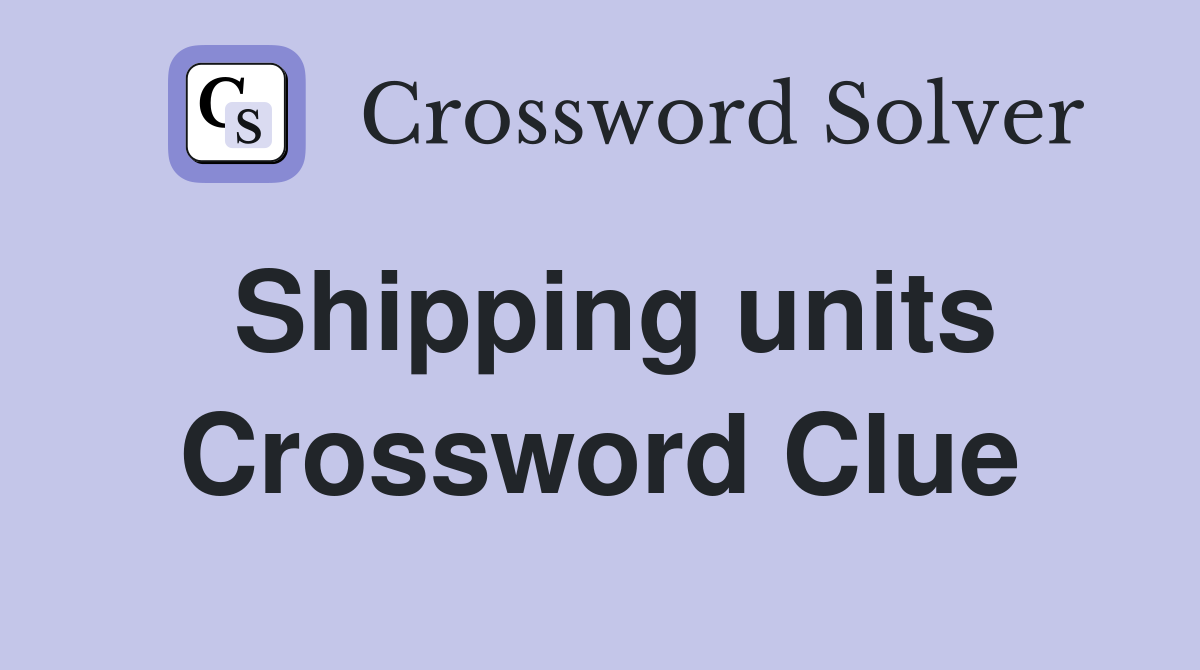 Shipping units Crossword Clue