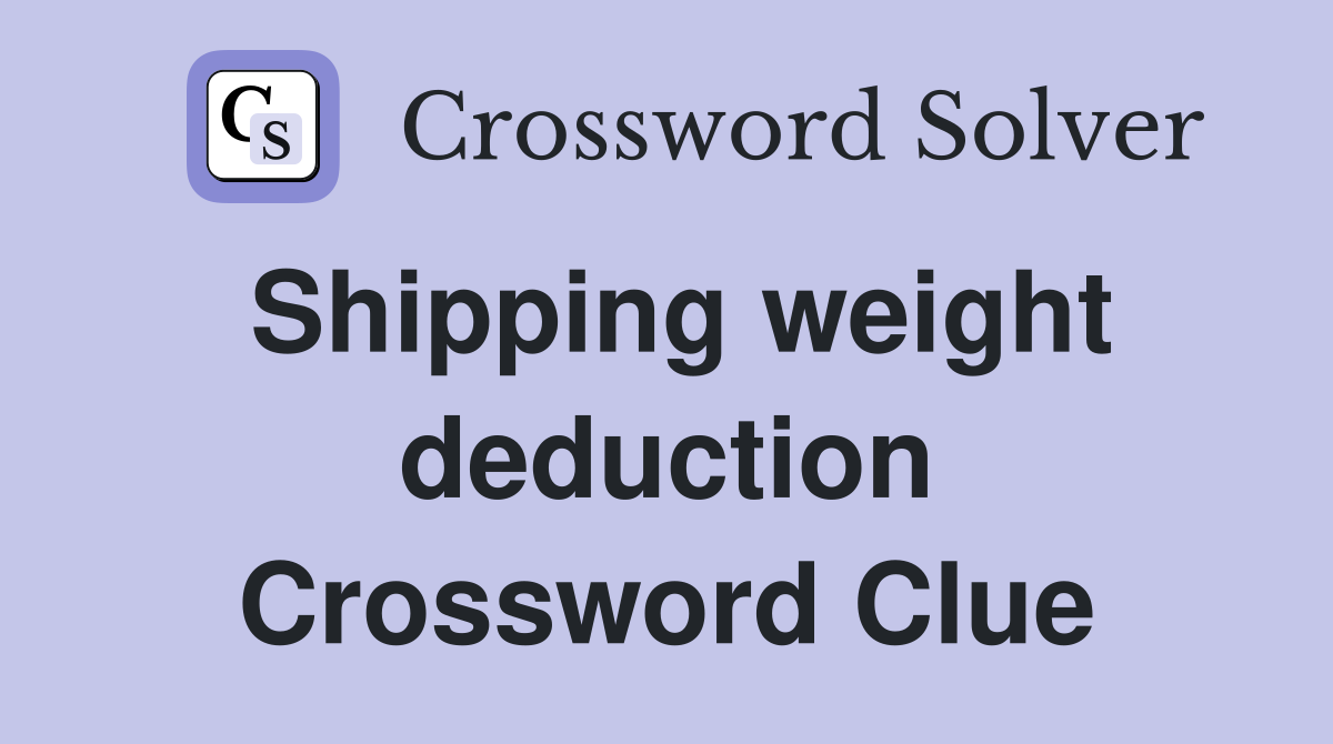 Shipping weight deduction Crossword Clue