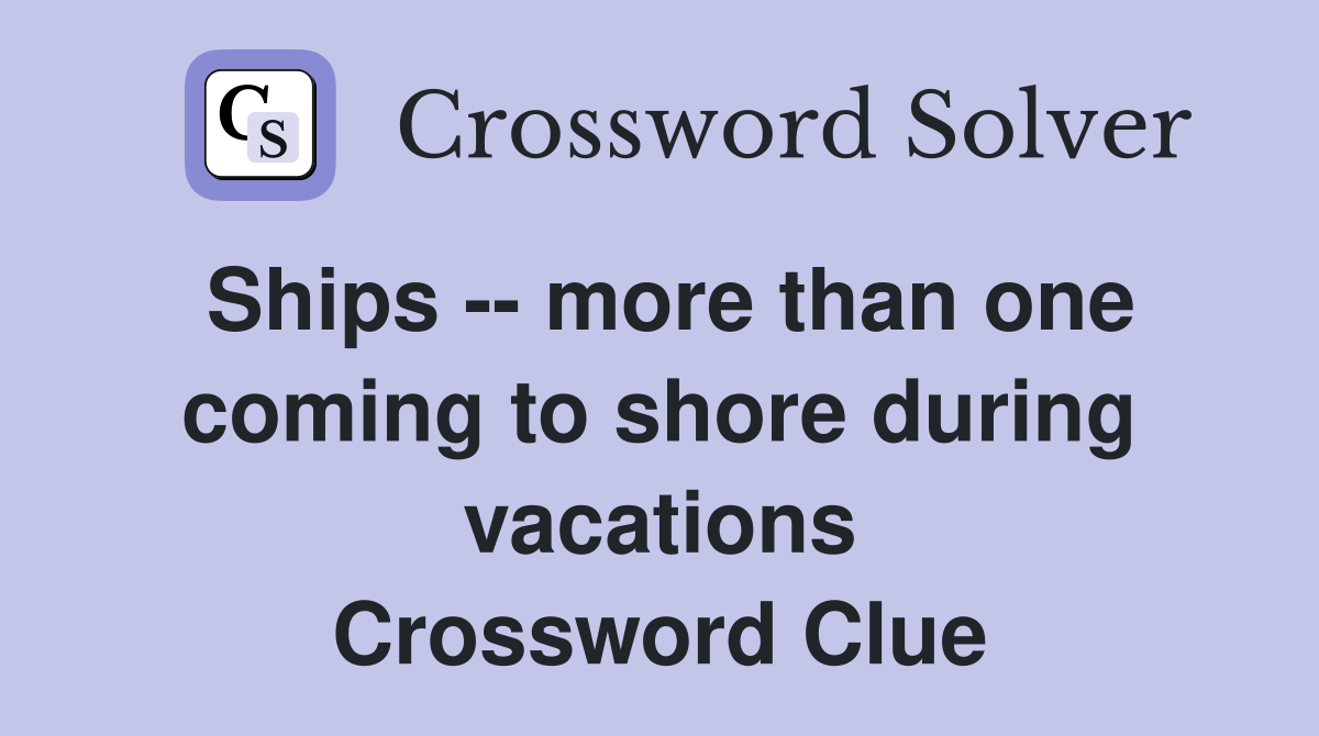 Ships -- more than one coming to shore during vacations Crossword Clue