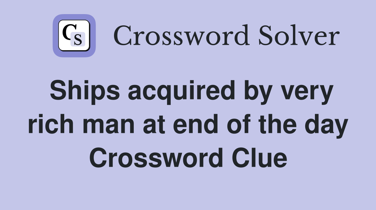 Ships acquired by very rich man at end of the day Crossword Clue