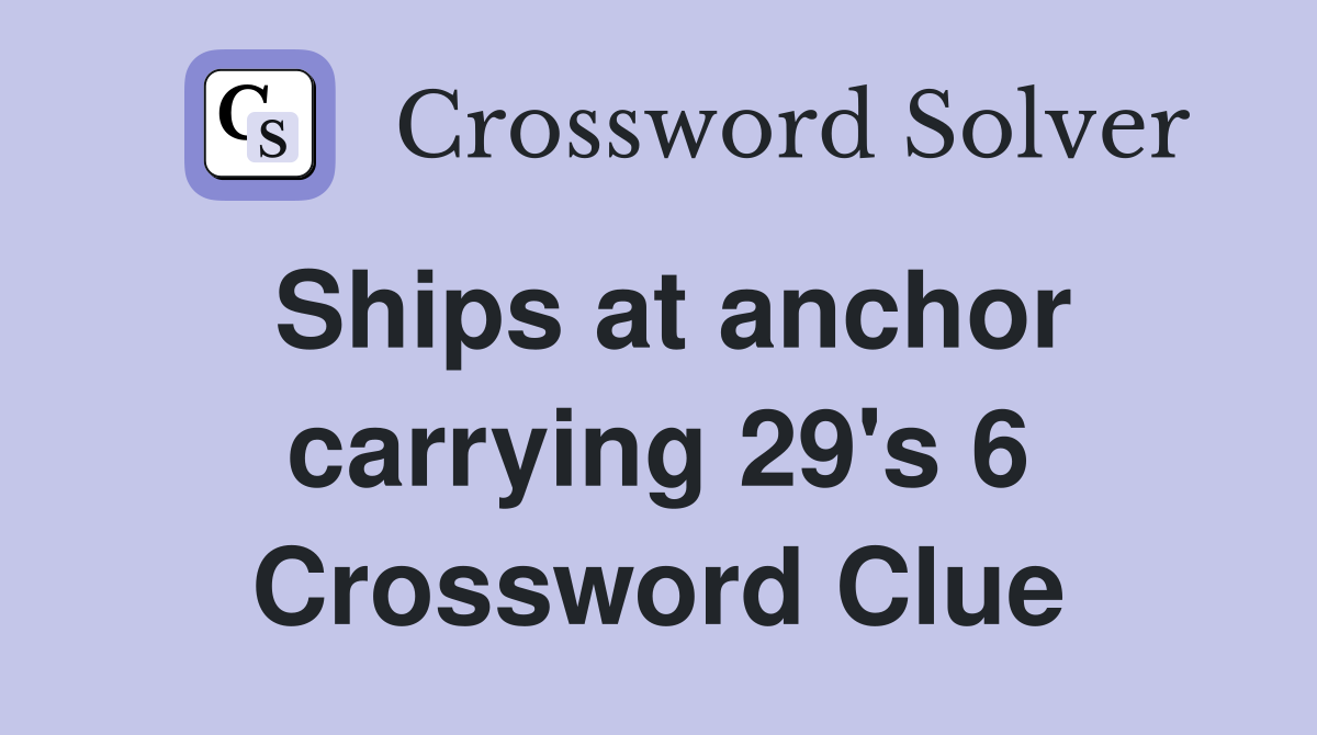 Ships at anchor carrying 29's 6 Crossword Clue