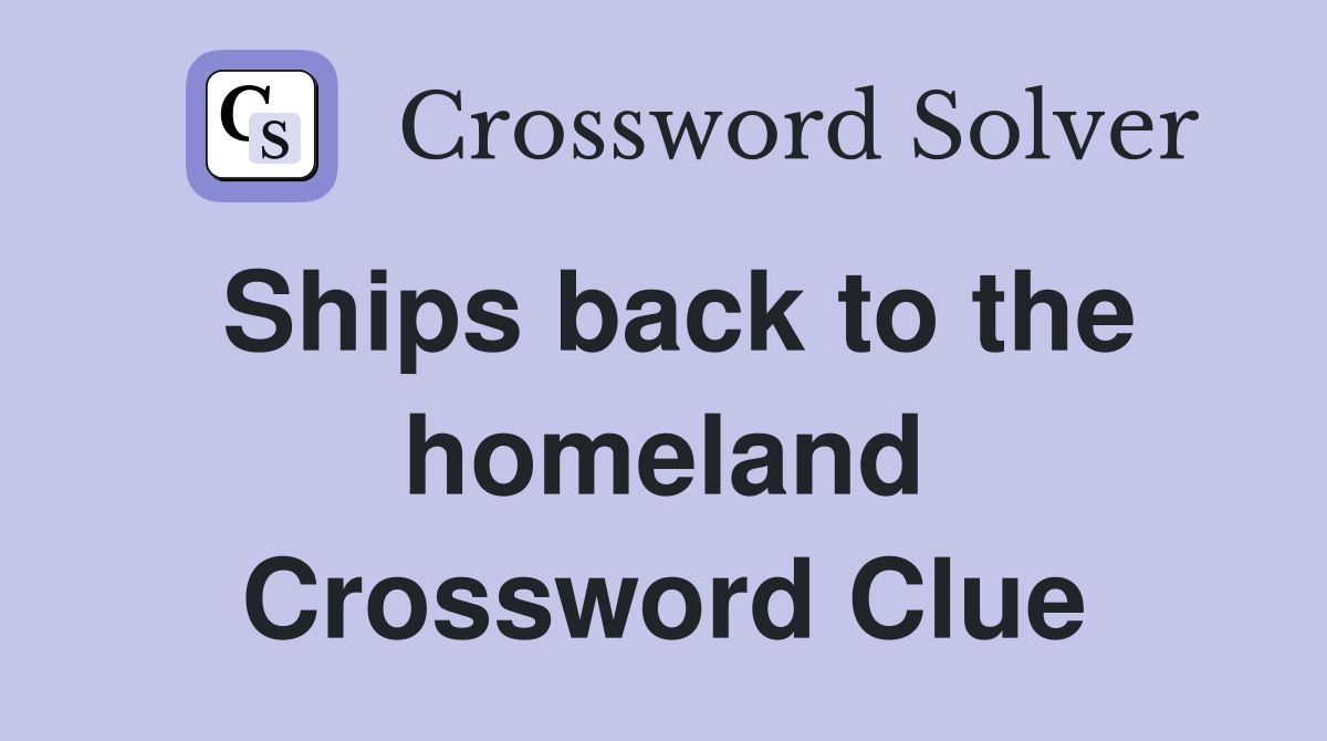 Ships back to the homeland Crossword Clue
