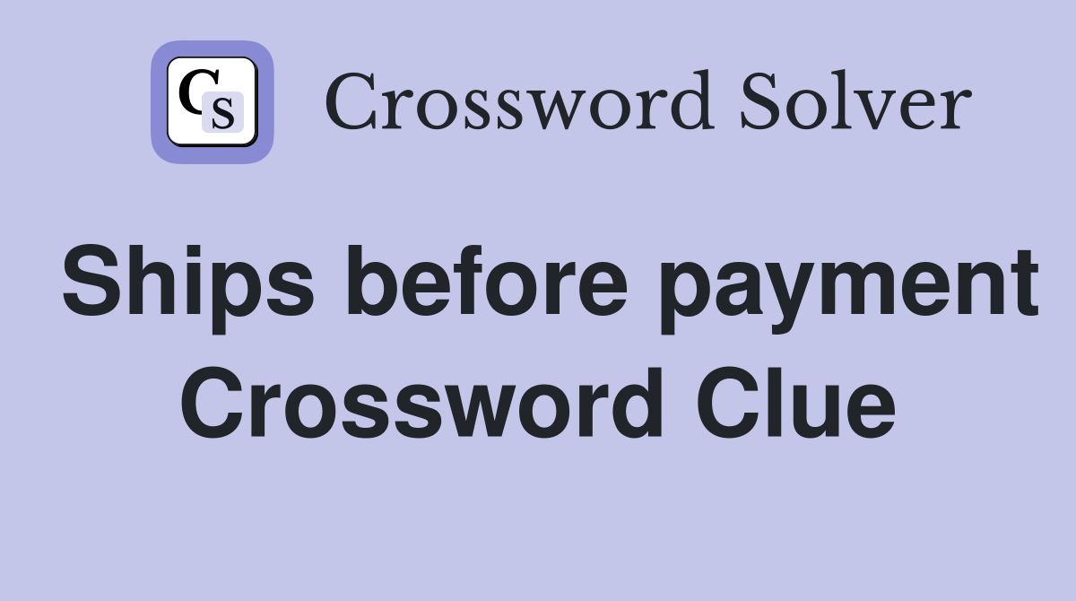 Ships before payment Crossword Clue