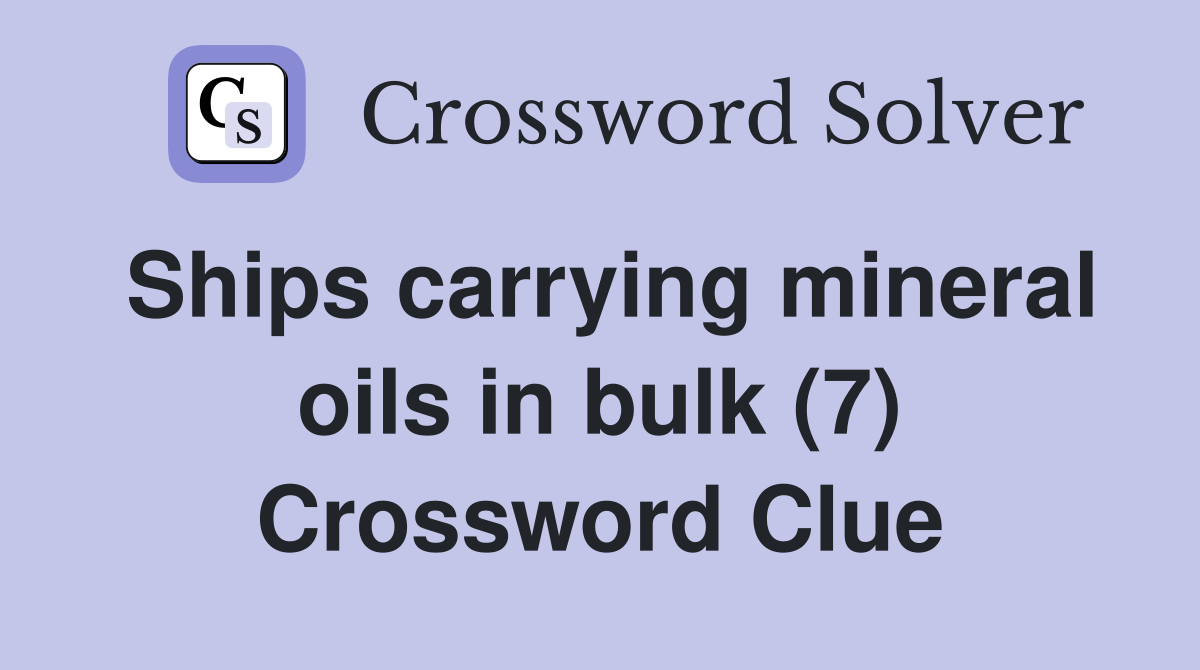 Ships carrying mineral oils in bulk (7) Crossword Clue