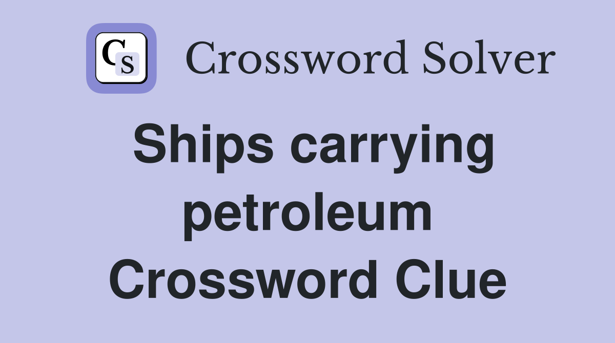 Ships carrying petroleum Crossword Clue