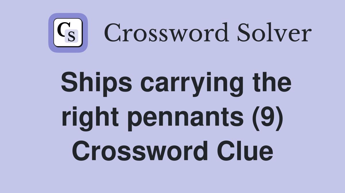 Ships carrying the right pennants (9) Crossword Clue
