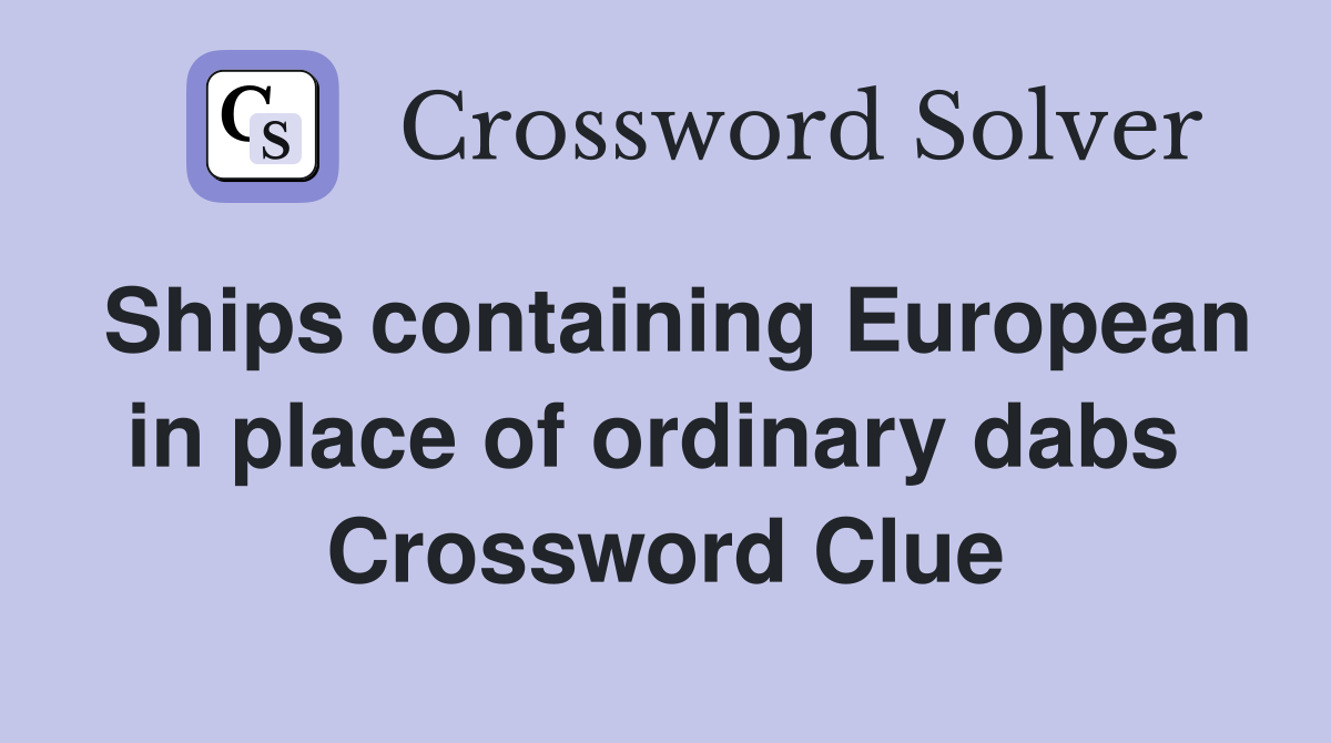 Ships containing European in place of ordinary dabs  Crossword Clue