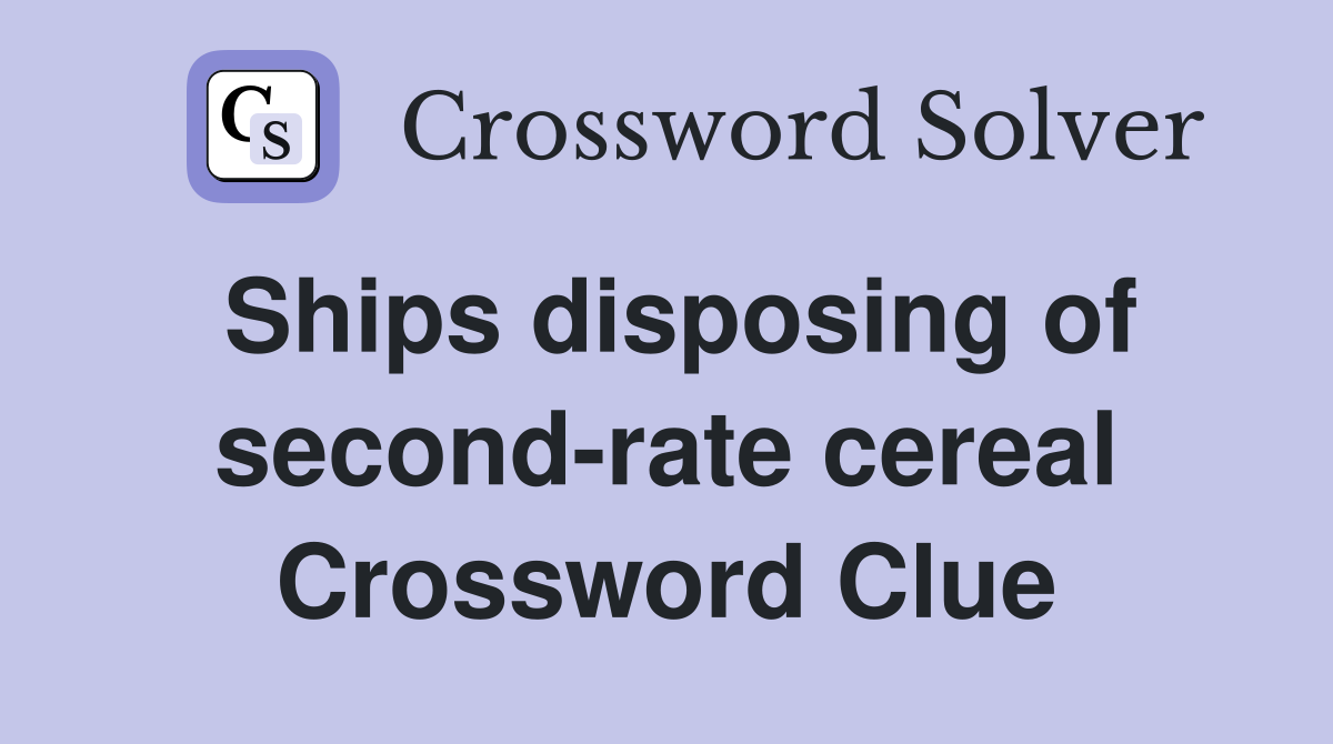 Ships disposing of second-rate cereal Crossword Clue