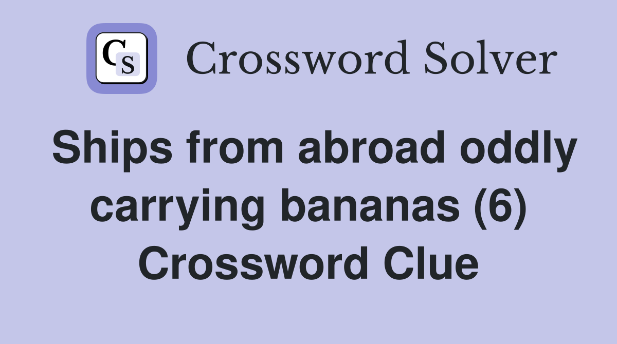 Ships from abroad oddly carrying bananas (6) Crossword Clue