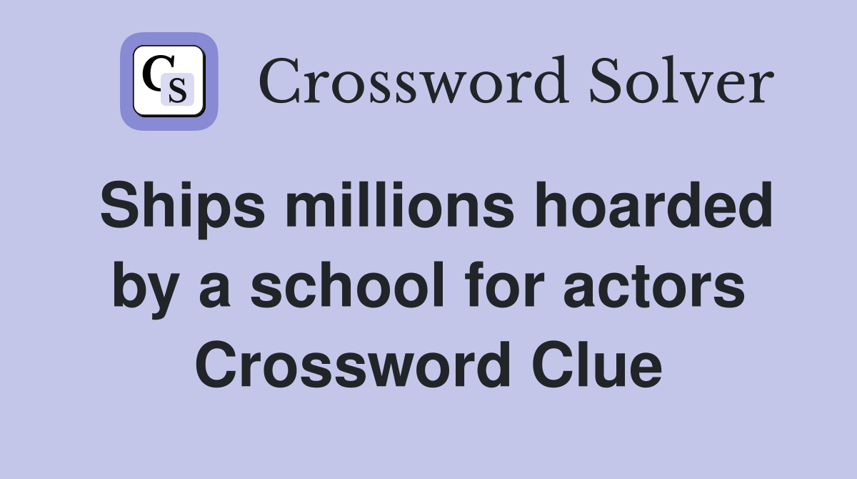 Ships millions hoarded by a school for actors Crossword Clue
