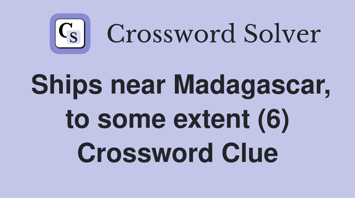 Ships near Madagascar, to some extent (6) Crossword Clue