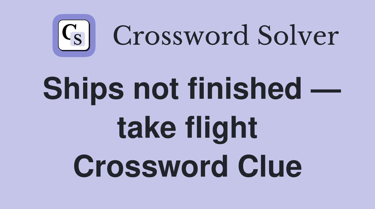 Ships not finished — take flight Crossword Clue