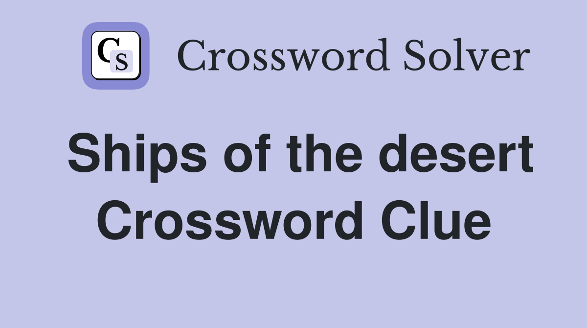 Ships of the desert Crossword Clue