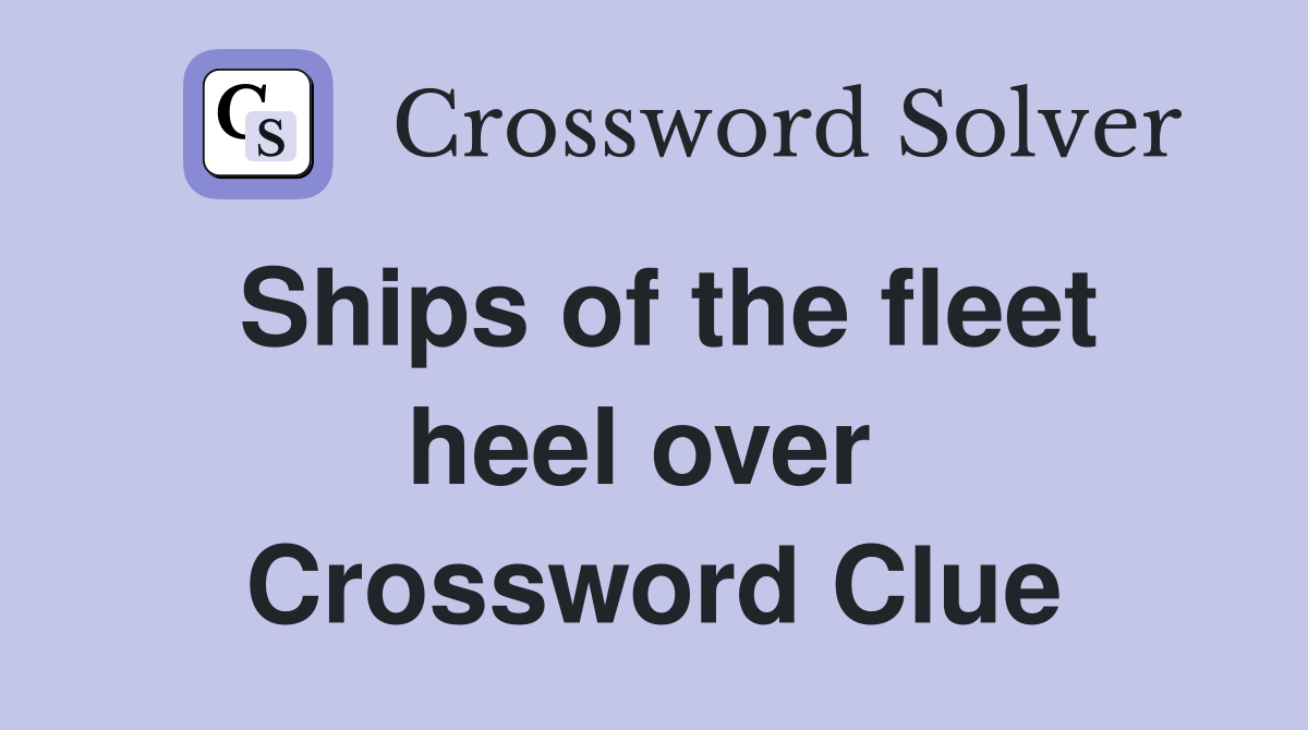 Ships of the fleet heel over  Crossword Clue