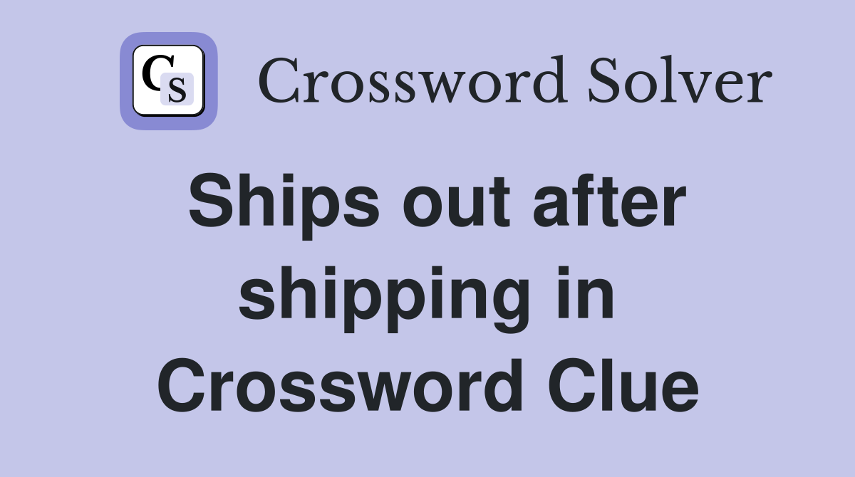 Ships out after shipping in Crossword Clue
