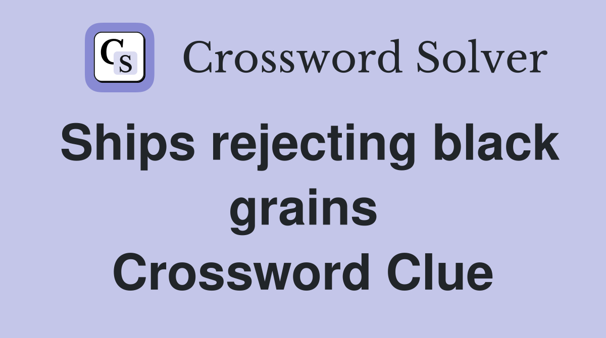 Ships rejecting black grains Crossword Clue