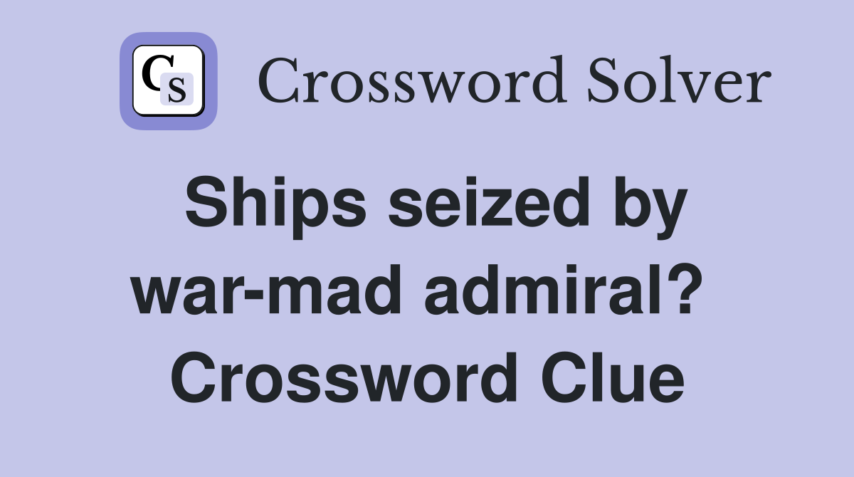 Ships seized by war-mad admiral?  Crossword Clue