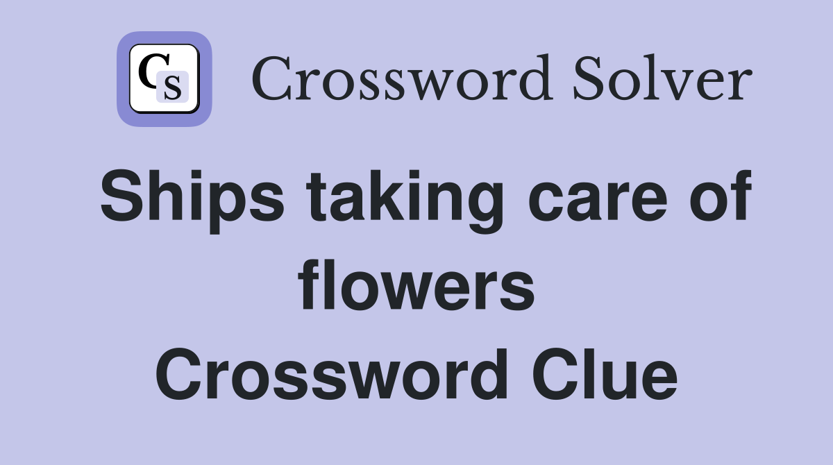 Ships taking care of flowers Crossword Clue