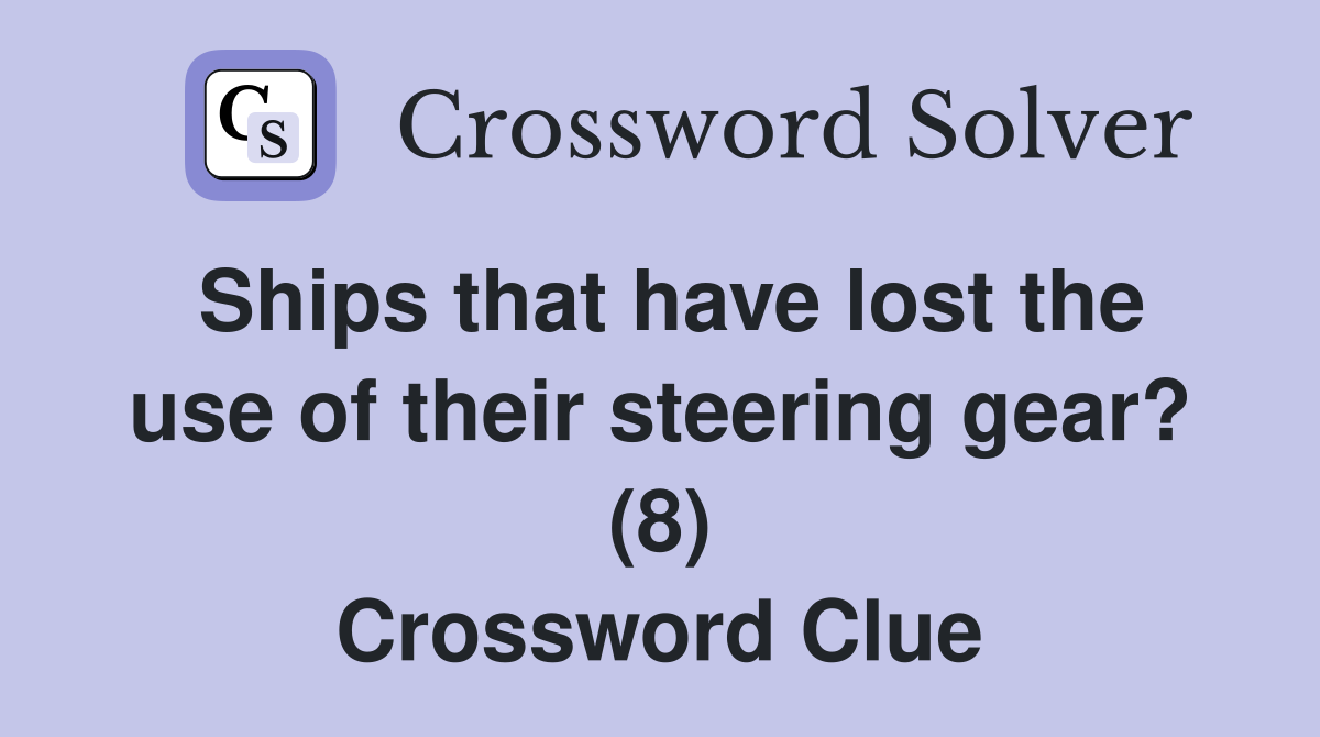 Ships that have lost the use of their steering gear? (8) Crossword Clue