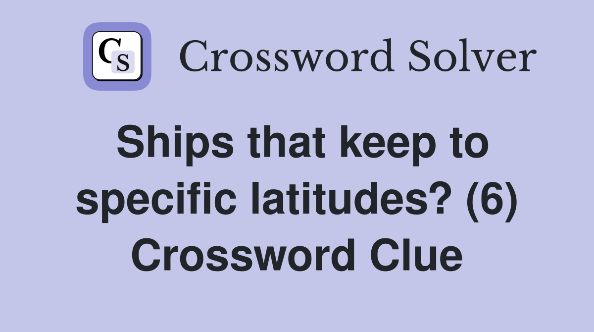 Ships that keep to specific latitudes? (6) Crossword Clue