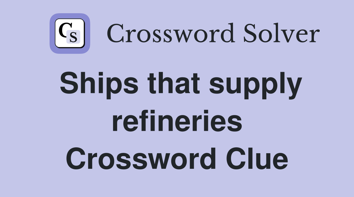 Ships that supply refineries Crossword Clue