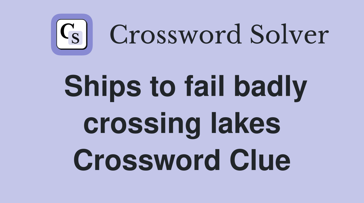 Ships to fail badly crossing lakes Crossword Clue