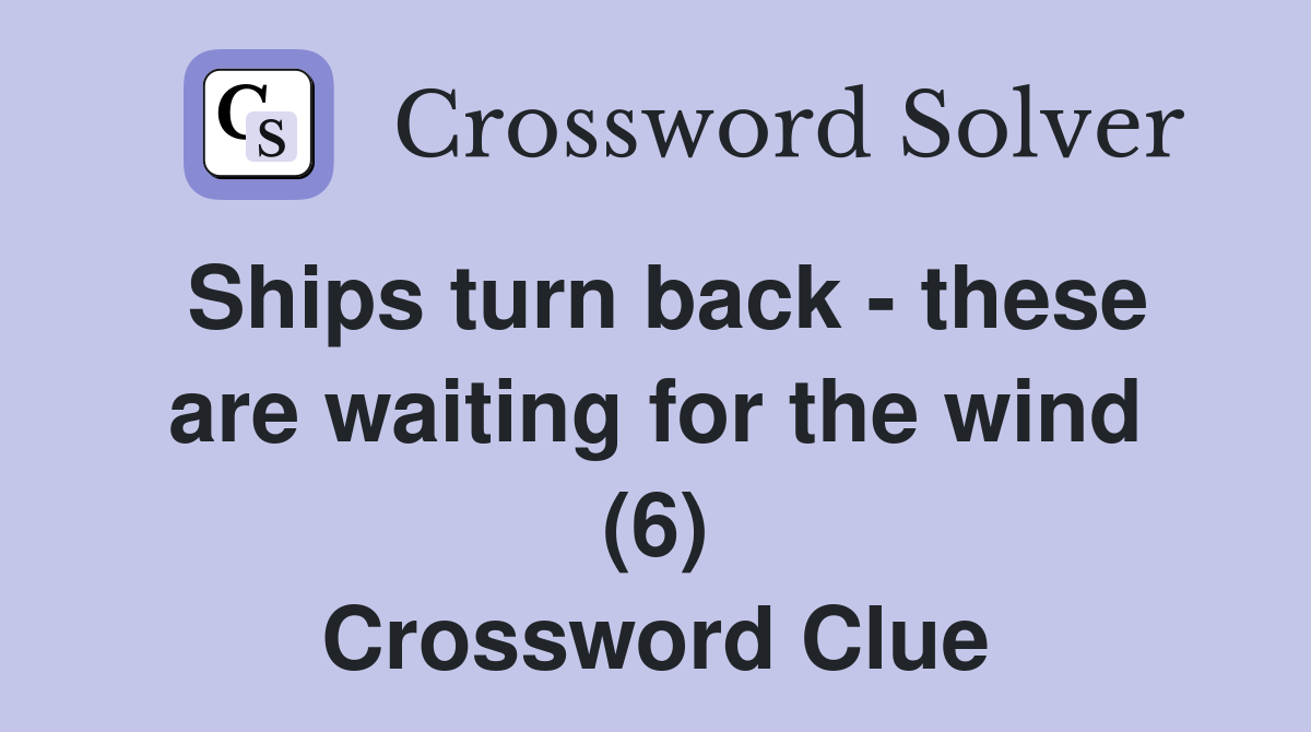 Ships turn back - these are waiting for the wind (6) Crossword Clue