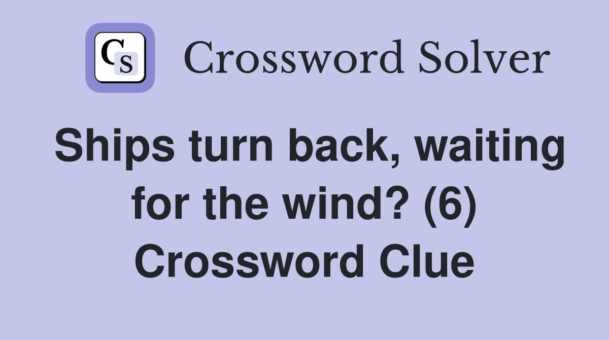 Ships turn back, waiting for the wind? (6) Crossword Clue