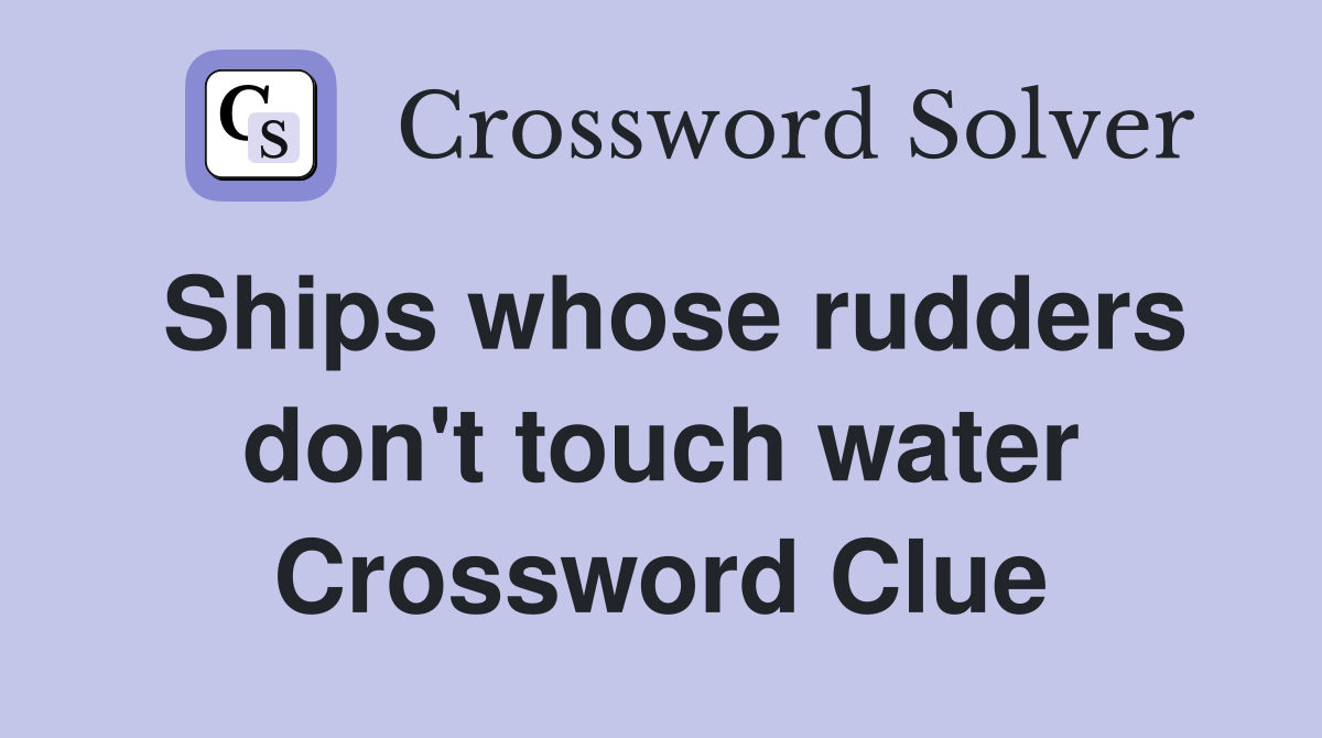 Ships whose rudders don't touch water Crossword Clue