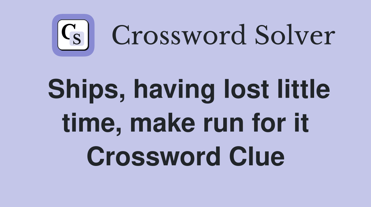Ships, having lost little time, make run for it Crossword Clue