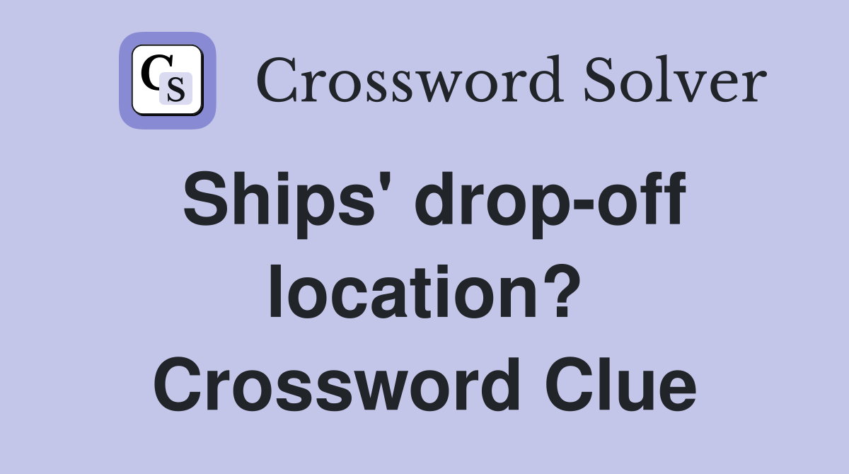 Ships' drop-off location? Crossword Clue