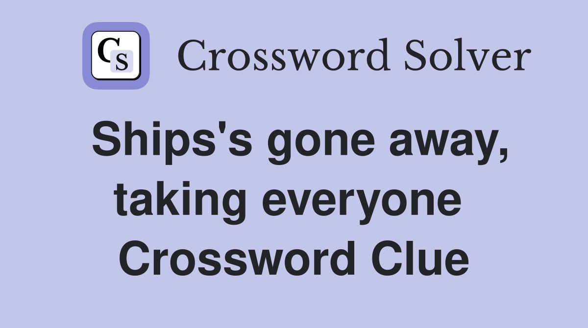 Ships's gone away, taking everyone  Crossword Clue