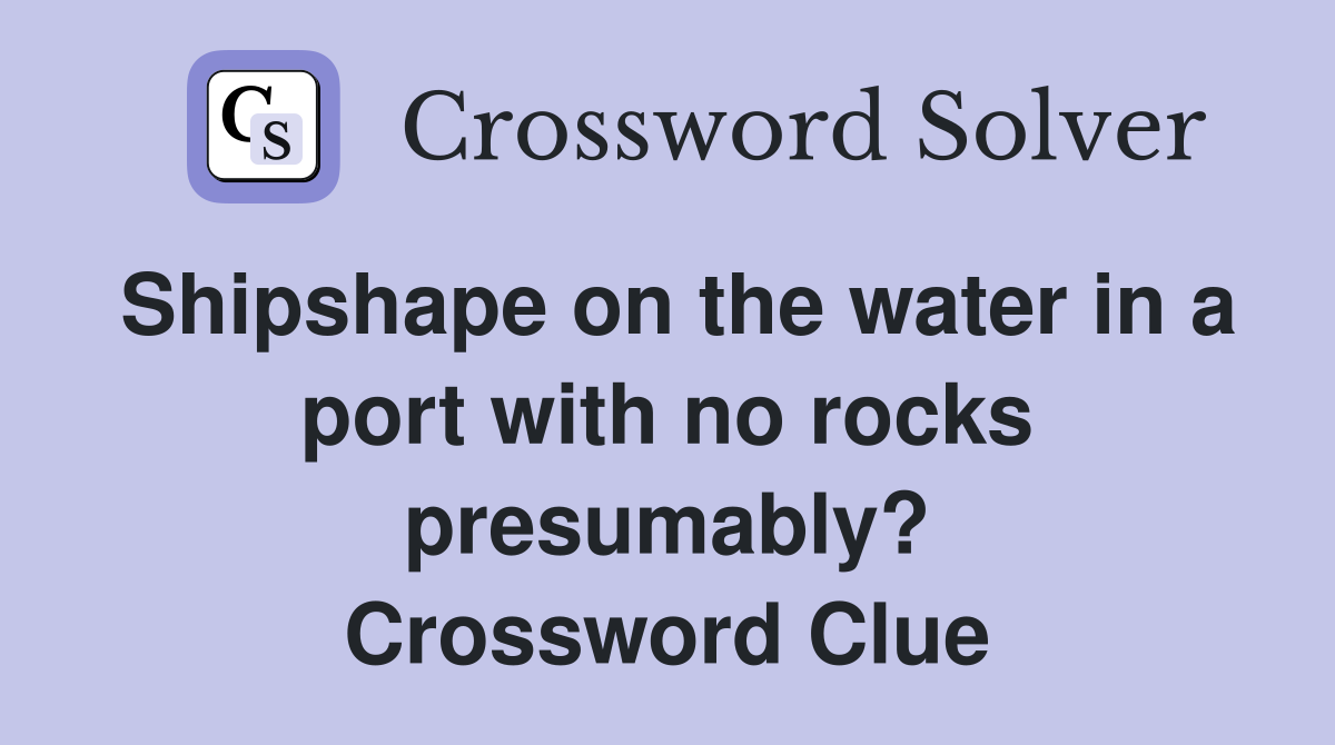 Shipshape on the water in a port with no rocks presumably? Crossword Clue