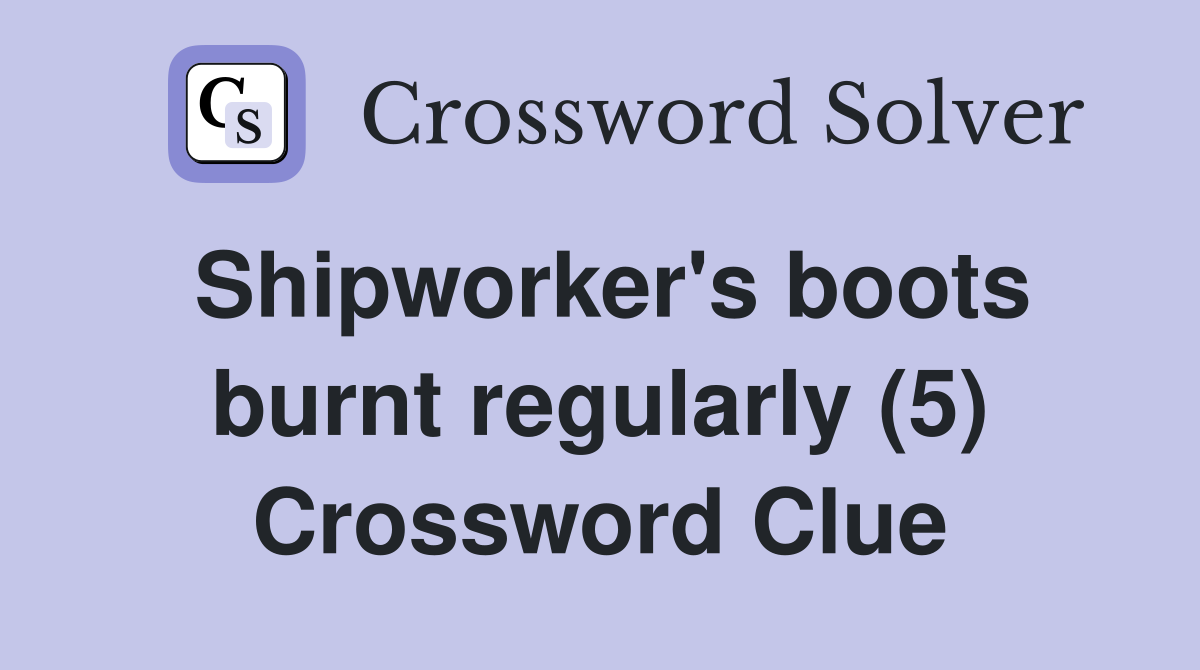 Shipworker's boots burnt regularly (5) Crossword Clue