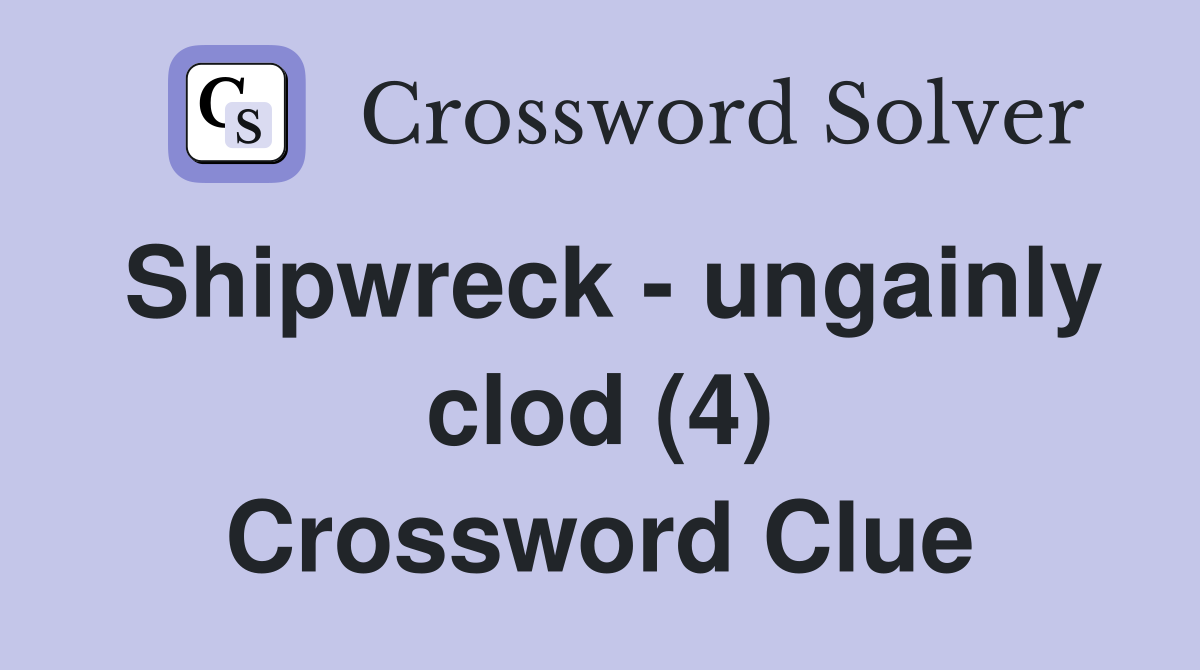 Shipwreck - ungainly clod (4) Crossword Clue