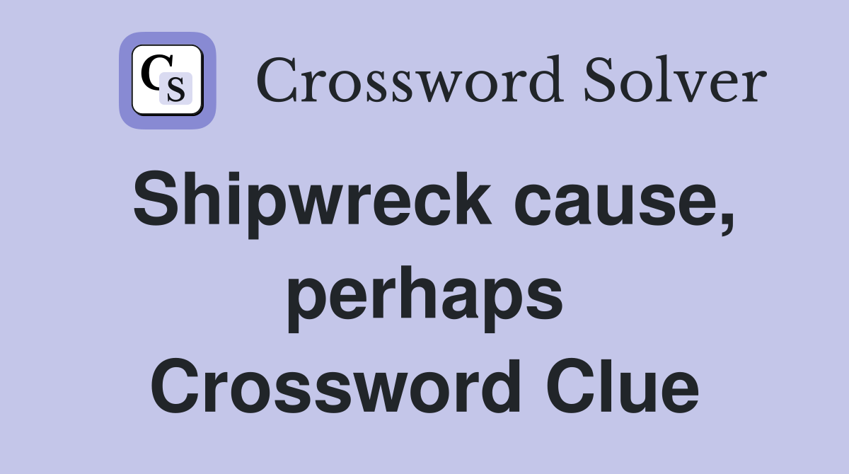 Shipwreck cause, perhaps Crossword Clue