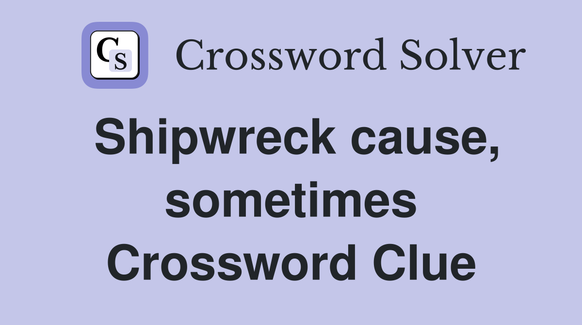 Shipwreck cause, sometimes Crossword Clue