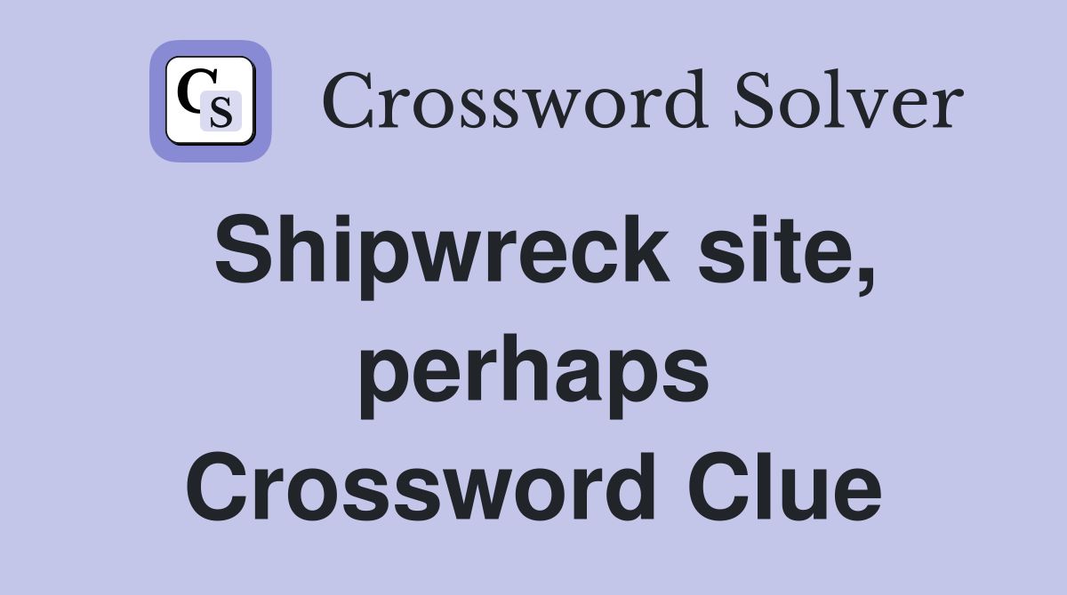 Shipwreck site, perhaps Crossword Clue