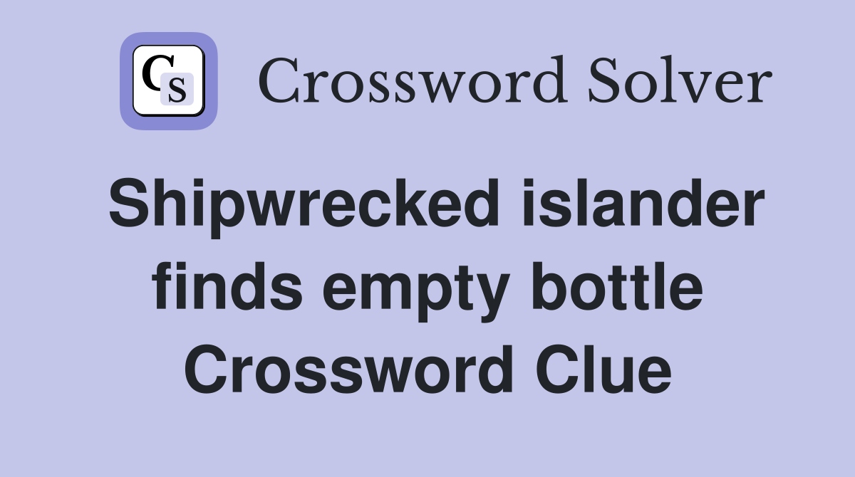 Shipwrecked islander finds empty bottle Crossword Clue
