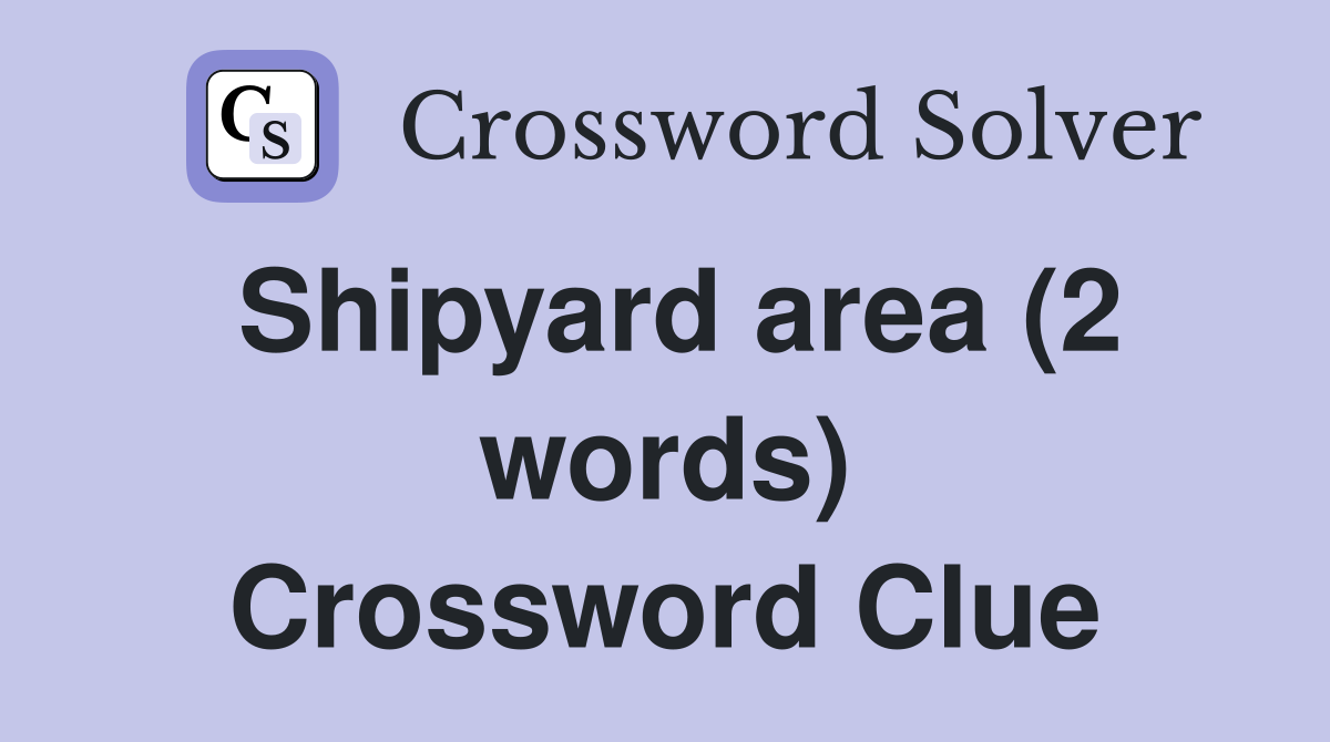 Shipyard area (2 words) Crossword Clue