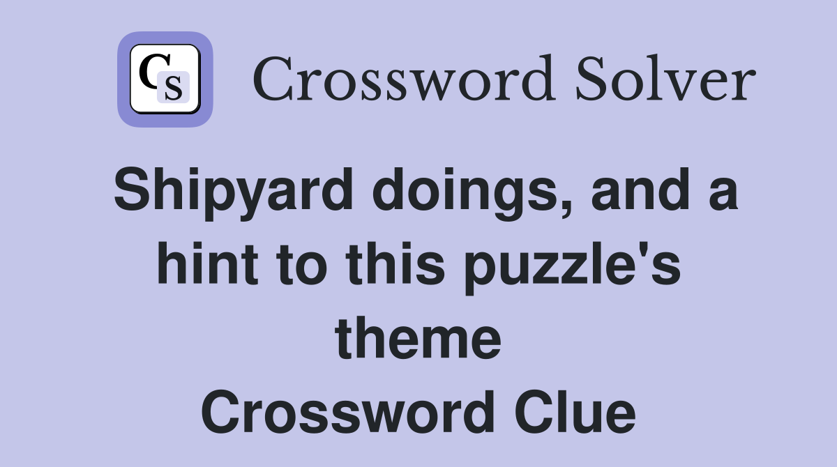 Shipyard doings, and a hint to this puzzle's theme Crossword Clue