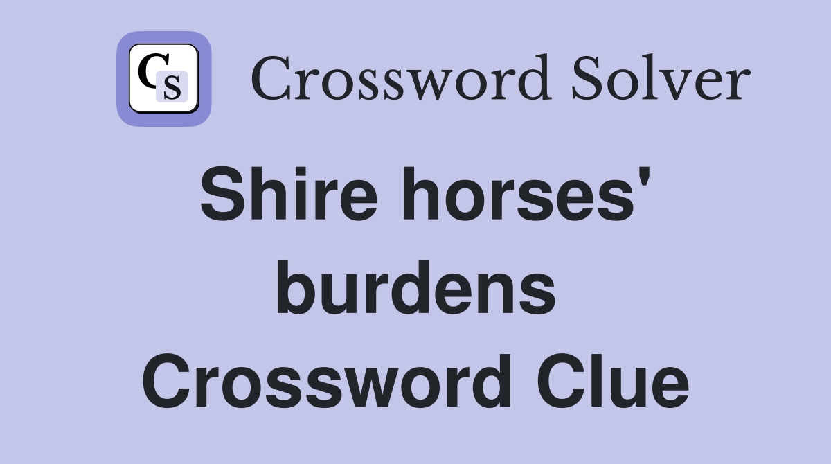 Shire horses' burdens Crossword Clue